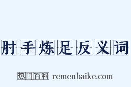 肘手炼足反义词是什么意思的图片